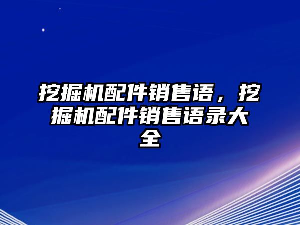 挖掘機配件銷售語，挖掘機配件銷售語錄大全