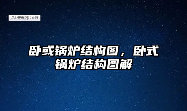 臥或鍋爐結構圖，臥式鍋爐結構圖解