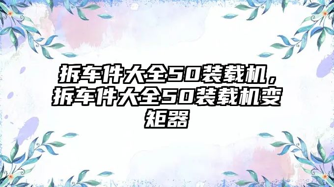 拆車件大全50裝載機，拆車件大全50裝載機變矩器