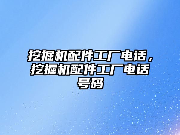 挖掘機配件工廠電話，挖掘機配件工廠電話號碼