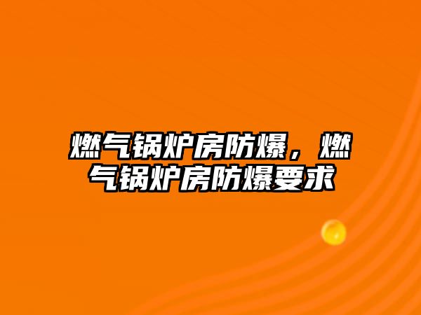 燃?xì)忮仩t房防爆，燃?xì)忮仩t房防爆要求