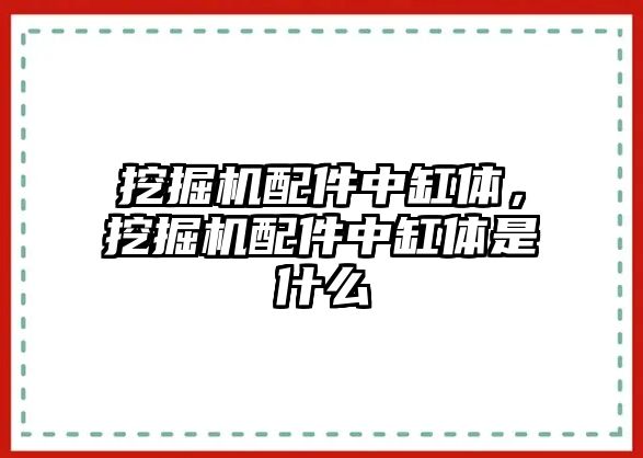 挖掘機配件中缸體，挖掘機配件中缸體是什么