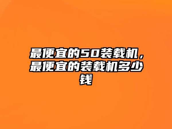 最便宜的50裝載機，最便宜的裝載機多少錢