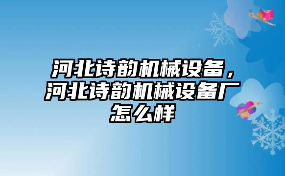 河北詩韻機械設備，河北詩韻機械設備廠怎么樣