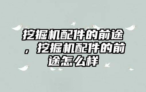 挖掘機配件的前途，挖掘機配件的前途怎么樣