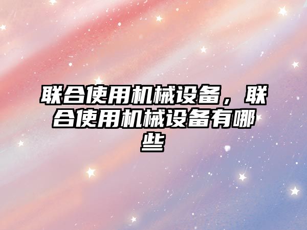 聯合使用機械設備，聯合使用機械設備有哪些