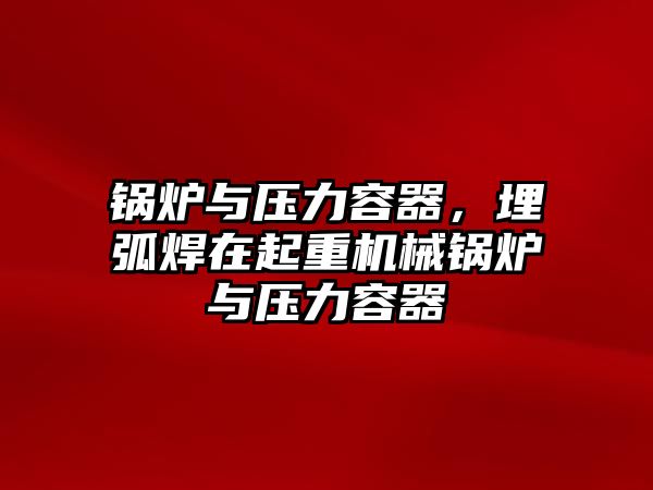 鍋爐與壓力容器，埋弧焊在起重機械鍋爐與壓力容器