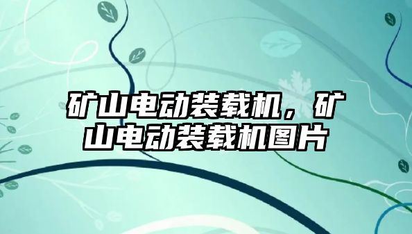 礦山電動裝載機，礦山電動裝載機圖片