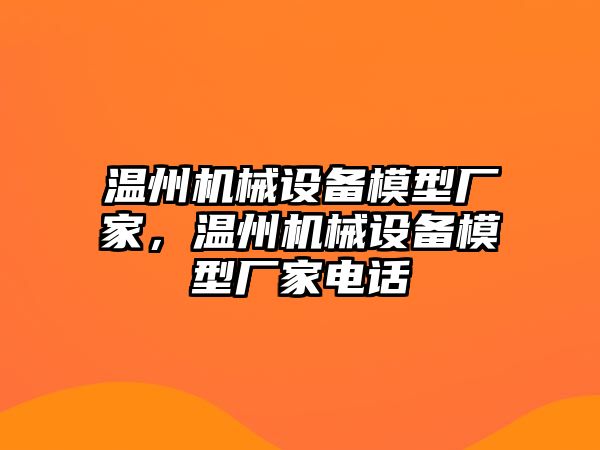 溫州機械設(shè)備模型廠家，溫州機械設(shè)備模型廠家電話