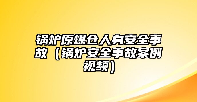 鍋爐原煤倉人身安全事故（鍋爐安全事故案例視頻）