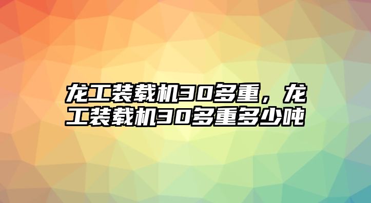 龍工裝載機30多重，龍工裝載機30多重多少噸