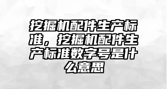 挖掘機配件生產標準，挖掘機配件生產標準數字號是什么意思