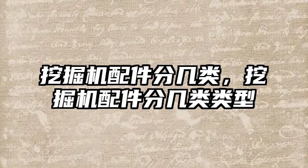 挖掘機配件分幾類，挖掘機配件分幾類類型