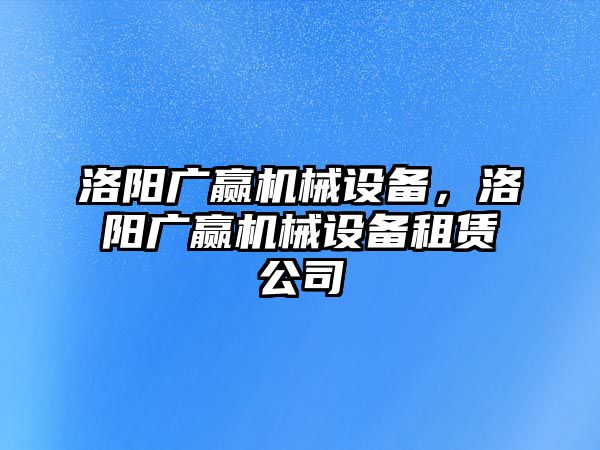 洛陽廣贏機(jī)械設(shè)備，洛陽廣贏機(jī)械設(shè)備租賃公司