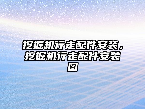 挖掘機行走配件安裝，挖掘機行走配件安裝圖