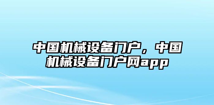 中國機(jī)械設(shè)備門戶，中國機(jī)械設(shè)備門戶網(wǎng)app