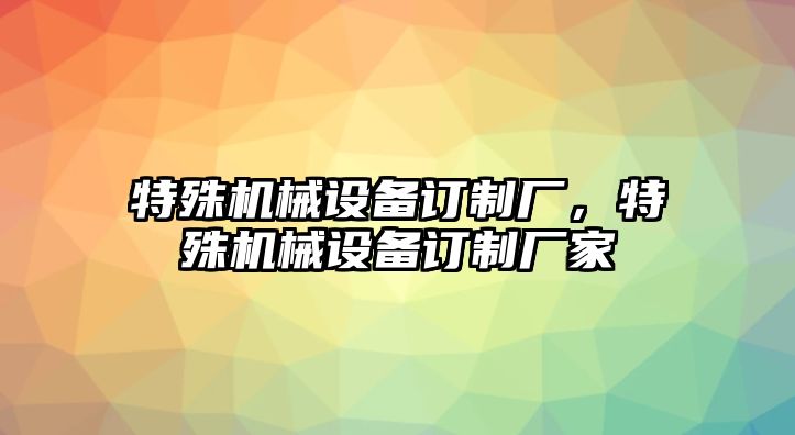 特殊機械設備訂制廠，特殊機械設備訂制廠家