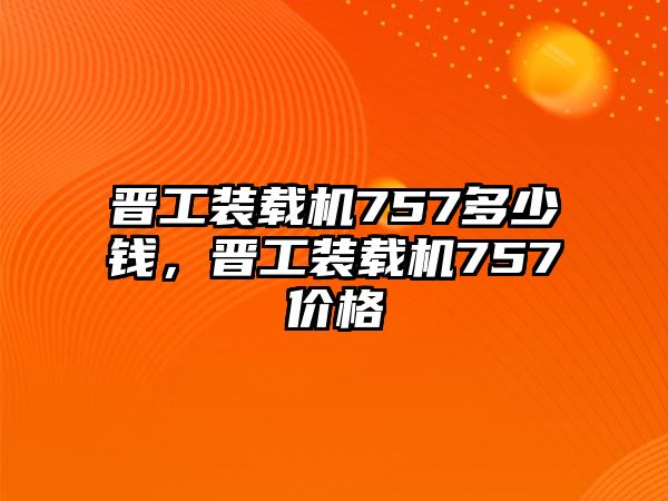 晉工裝載機757多少錢，晉工裝載機757價格