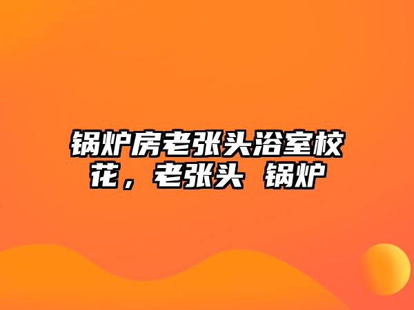 鍋爐房老張頭浴室?；?，老張頭 鍋爐