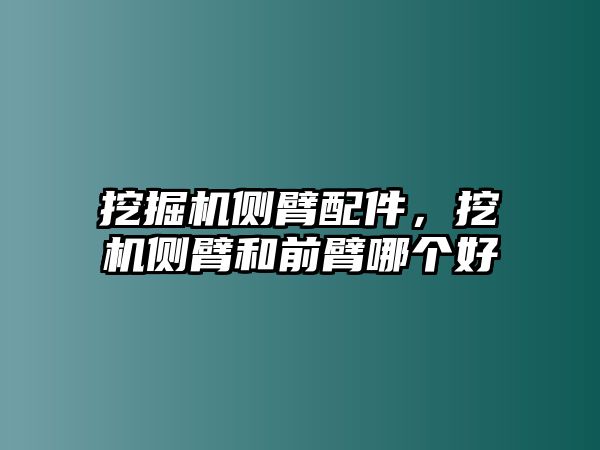 挖掘機側臂配件，挖機側臂和前臂哪個好