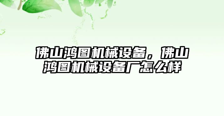 佛山鴻圖機械設備，佛山鴻圖機械設備廠怎么樣