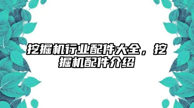 挖掘機行業(yè)配件大全，挖掘機配件介紹