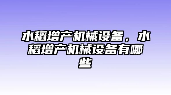 水稻增產機械設備，水稻增產機械設備有哪些