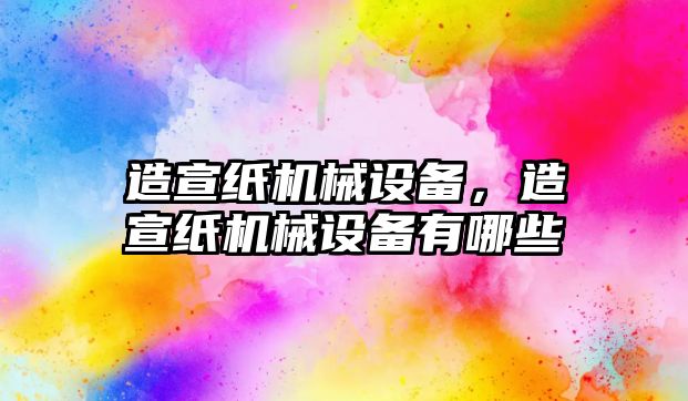 造宣紙機械設備，造宣紙機械設備有哪些