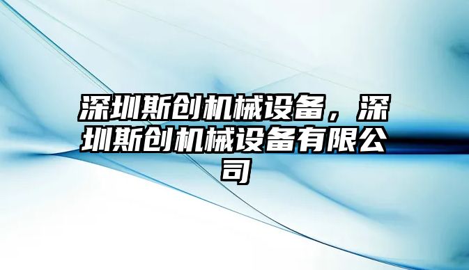 深圳斯創(chuàng)機械設(shè)備，深圳斯創(chuàng)機械設(shè)備有限公司