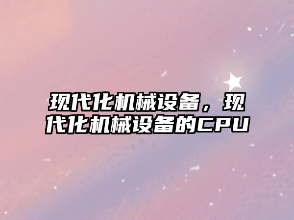 現代化機械設備，現代化機械設備的CPU