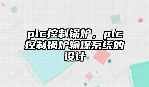 plc控制鍋爐，plc控制鍋爐輸煤系統(tǒng)的設(shè)計