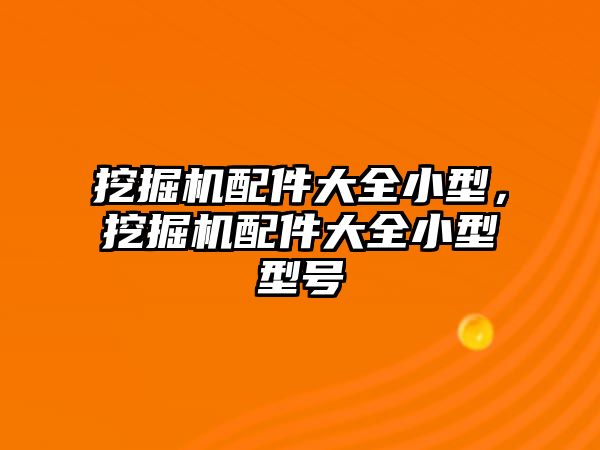 挖掘機配件大全小型，挖掘機配件大全小型型號