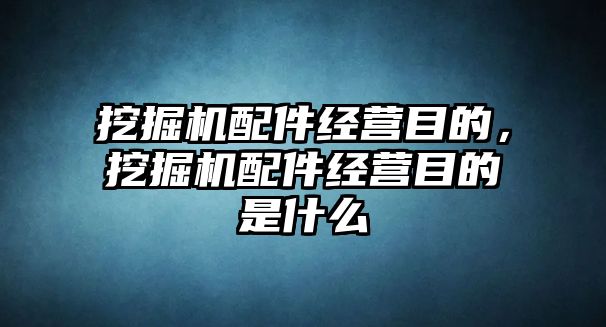 挖掘機(jī)配件經(jīng)營(yíng)目的，挖掘機(jī)配件經(jīng)營(yíng)目的是什么