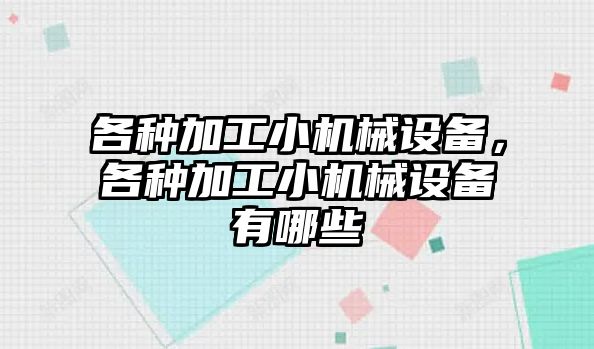 各種加工小機械設備，各種加工小機械設備有哪些