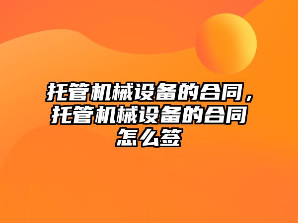 托管機械設備的合同，托管機械設備的合同怎么簽