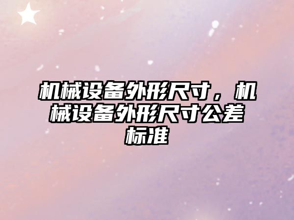 機械設備外形尺寸，機械設備外形尺寸公差標準