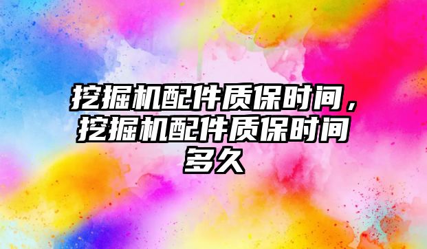 挖掘機配件質保時間，挖掘機配件質保時間多久