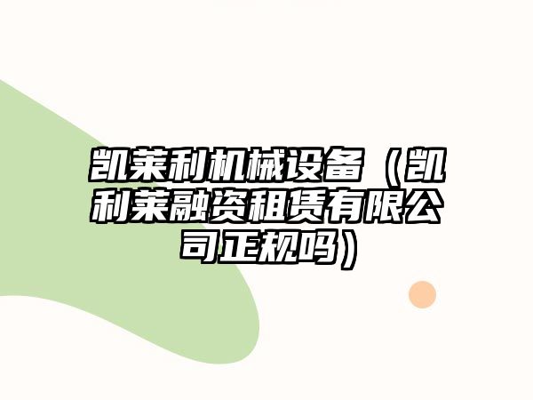 凱萊利機械設備（凱利萊融資租賃有限公司正規嗎）