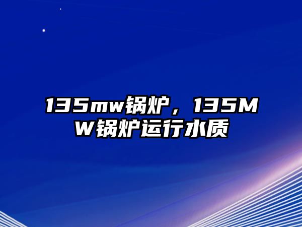 135mw鍋爐，135MW鍋爐運行水質