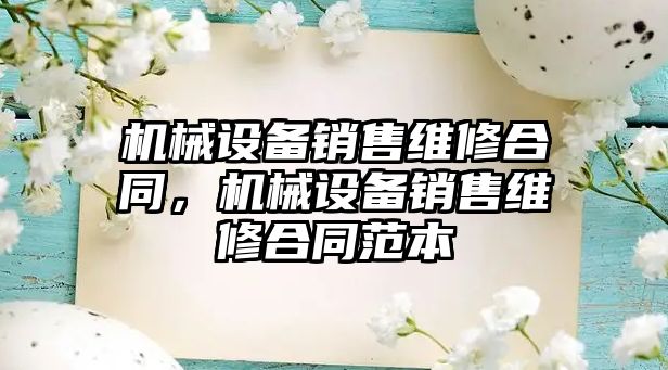 機械設備銷售維修合同，機械設備銷售維修合同范本