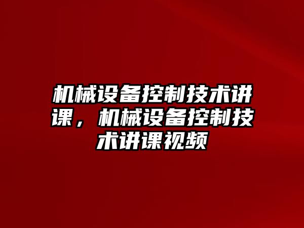 機械設(shè)備控制技術(shù)講課，機械設(shè)備控制技術(shù)講課視頻