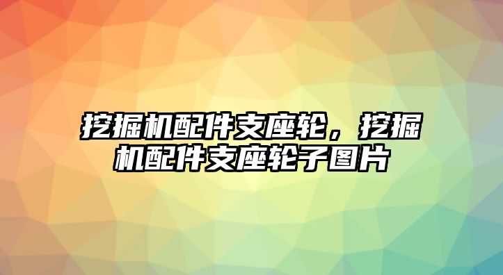 挖掘機配件支座輪，挖掘機配件支座輪子圖片