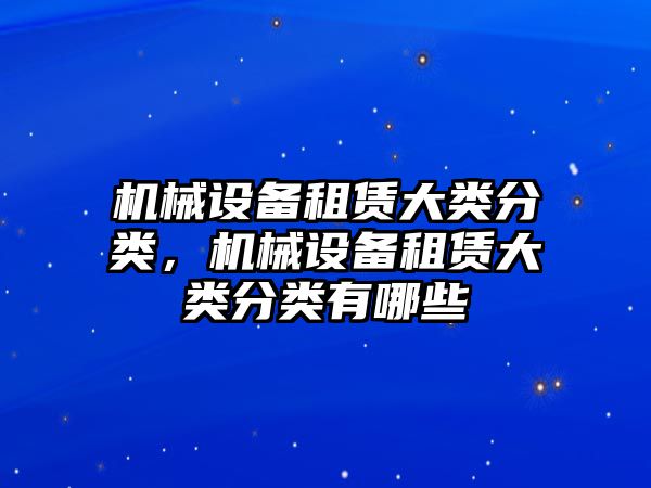 機械設備租賃大類分類，機械設備租賃大類分類有哪些