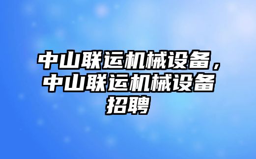 中山聯運機械設備，中山聯運機械設備招聘