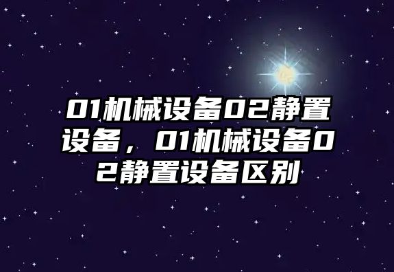 01機械設備02靜置設備，01機械設備02靜置設備區別