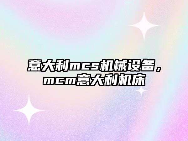 意大利mcs機械設備，mcm意大利機床