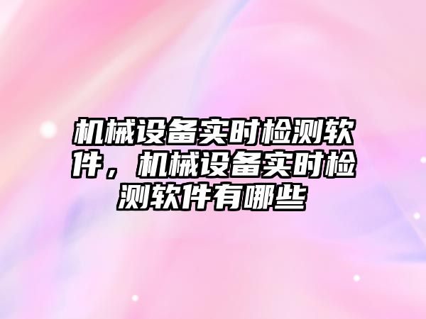 機械設備實時檢測軟件，機械設備實時檢測軟件有哪些