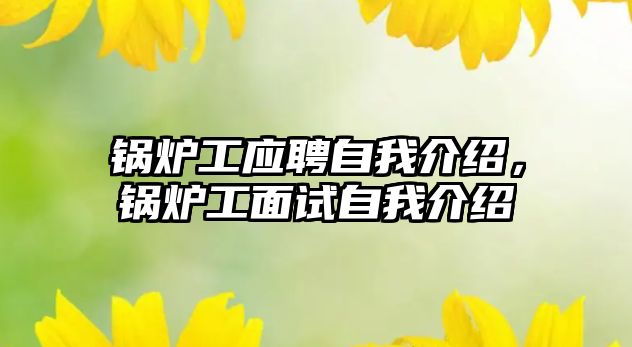 鍋爐工應聘自我介紹，鍋爐工面試自我介紹