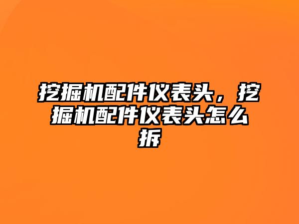 挖掘機配件儀表頭，挖掘機配件儀表頭怎么拆