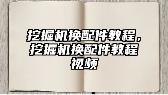 挖掘機換配件教程，挖掘機換配件教程視頻